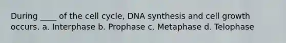 During ____ of the cell cycle, DNA synthesis and cell growth occurs. a. Interphase b. Prophase c. Metaphase d. Telophase