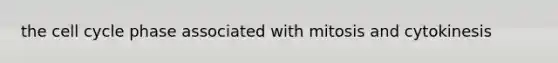 the cell cycle phase associated with mitosis and cytokinesis