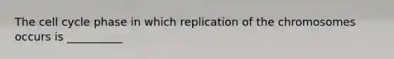 The cell cycle phase in which replication of the chromosomes occurs is __________