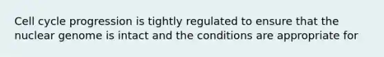 <a href='https://www.questionai.com/knowledge/keQNMM7c75-cell-cycle' class='anchor-knowledge'>cell cycle</a> progression is tightly regulated to ensure that the nuclear genome is intact and the conditions are appropriate for