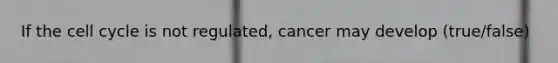 If the <a href='https://www.questionai.com/knowledge/keQNMM7c75-cell-cycle' class='anchor-knowledge'>cell cycle</a> is not regulated, cancer may develop (true/false)