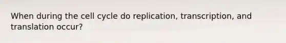 When during the <a href='https://www.questionai.com/knowledge/keQNMM7c75-cell-cycle' class='anchor-knowledge'>cell cycle</a> do replication, transcription, and translation occur?