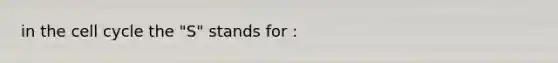 in the cell cycle the "S" stands for :