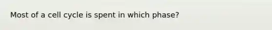 Most of a cell cycle is spent in which phase?