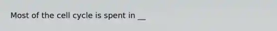 Most of the cell cycle is spent in __