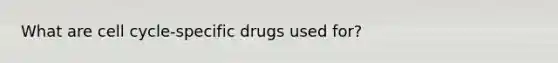 What are cell cycle-specific drugs used for?