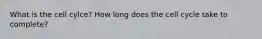 What is the cell cylce? How long does the cell cycle take to complete?