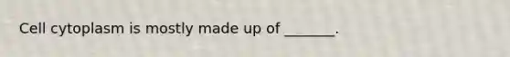Cell cytoplasm is mostly made up of _______.