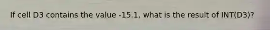 If cell D3 contains the value -15.1, what is the result of INT(D3)?