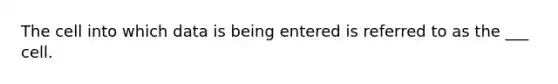 The cell into which data is being entered is referred to as the ___ cell.