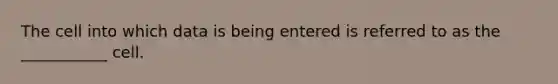 The cell into which data is being entered is referred to as the ___________ cell.