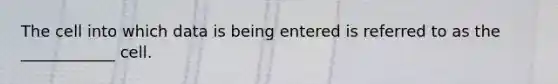 The cell into which data is being entered is referred to as the ____________ cell.