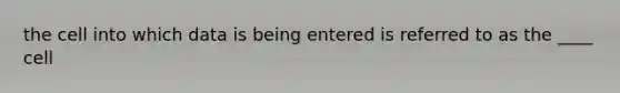 the cell into which data is being entered is referred to as the ____ cell