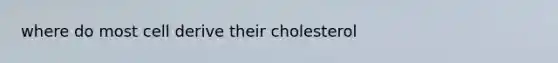 where do most cell derive their cholesterol