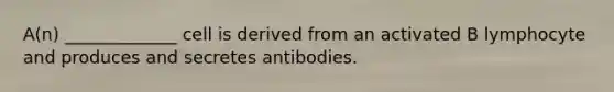 A(n) _____________ cell is derived from an activated B lymphocyte and produces and secretes antibodies.