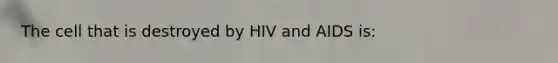 The cell that is destroyed by HIV and AIDS is: