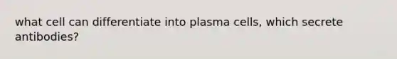 what cell can differentiate into plasma cells, which secrete antibodies?