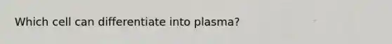 Which cell can differentiate into plasma?