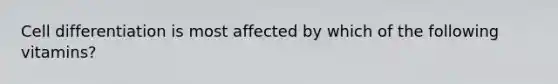 Cell differentiation is most affected by which of the following vitamins?