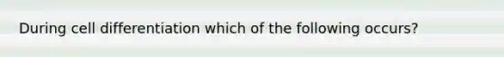 During cell differentiation which of the following occurs?