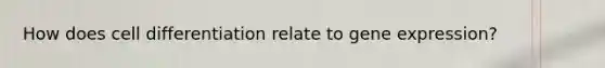 How does cell differentiation relate to gene expression?