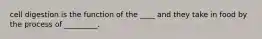 cell digestion is the function of the ____ and they take in food by the process of _________.