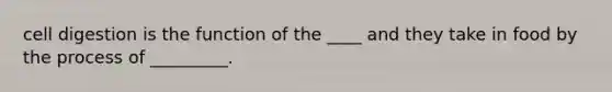 cell digestion is the function of the ____ and they take in food by the process of _________.