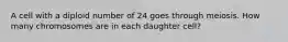 A cell with a diploid number of 24 goes through meiosis. How many chromosomes are in each daughter cell?