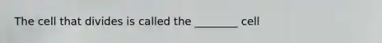 The cell that divides is called the ________ cell