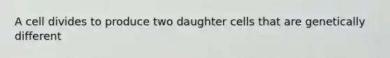 A cell divides to produce two daughter cells that are genetically different