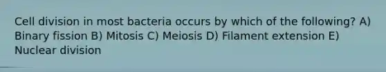 Cell division in most bacteria occurs by which of the following? A) Binary fission B) Mitosis C) Meiosis D) Filament extension E) Nuclear division