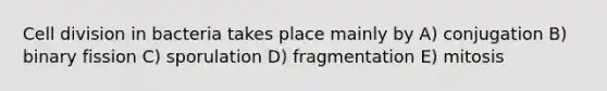 Cell division in bacteria takes place mainly by A) conjugation B) binary fission C) sporulation D) fragmentation E) mitosis