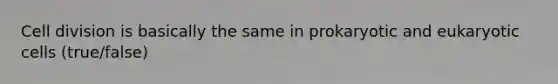 Cell division is basically the same in prokaryotic and eukaryotic cells (true/false)