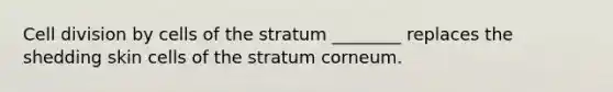 Cell division by cells of the stratum ________ replaces the shedding skin cells of the stratum corneum.