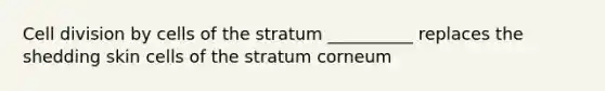 Cell division by cells of the stratum __________ replaces the shedding skin cells of the stratum corneum