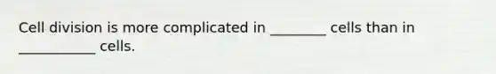Cell division is more complicated in ________ cells than in ___________ cells.