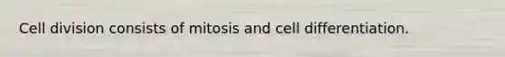 Cell division consists of mitosis and cell differentiation.