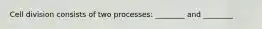 Cell division consists of two processes: ________ and ________