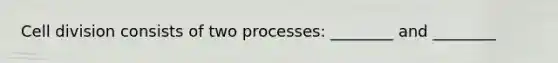 Cell division consists of two processes: ________ and ________