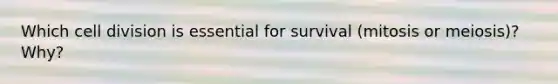Which cell division is essential for survival (mitosis or meiosis)? Why?