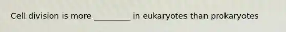 Cell division is more _________ in eukaryotes than prokaryotes