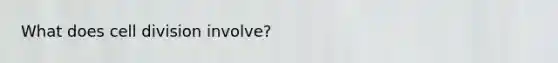 What does <a href='https://www.questionai.com/knowledge/kjHVAH8Me4-cell-division' class='anchor-knowledge'>cell division</a> involve?