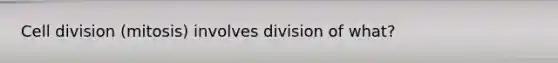 Cell division (mitosis) involves division of what?