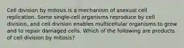 Cell division by mitosis is a mechanism of asexual cell replication. Some single-cell organisms reproduce by cell division, and cell division enables multicellular organisms to grow and to repair damaged cells. Which of the following are products of cell division by mitosis?