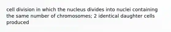 cell division in which the nucleus divides into nuclei containing the same number of chromosomes; 2 identical daughter cells produced