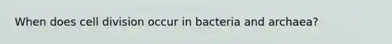 When does cell division occur in bacteria and archaea?