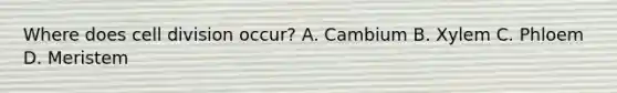 Where does <a href='https://www.questionai.com/knowledge/kjHVAH8Me4-cell-division' class='anchor-knowledge'>cell division</a> occur? A. Cambium B. Xylem C. Phloem D. Meristem