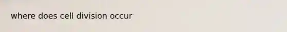 where does <a href='https://www.questionai.com/knowledge/kjHVAH8Me4-cell-division' class='anchor-knowledge'>cell division</a> occur