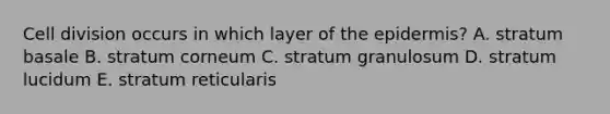 Cell division occurs in which layer of the epidermis? A. stratum basale B. stratum corneum C. stratum granulosum D. stratum lucidum E. stratum reticularis