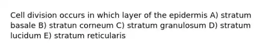 Cell division occurs in which layer of the epidermis A) stratum basale B) stratun corneum C) stratum granulosum D) stratum lucidum E) stratum reticularis